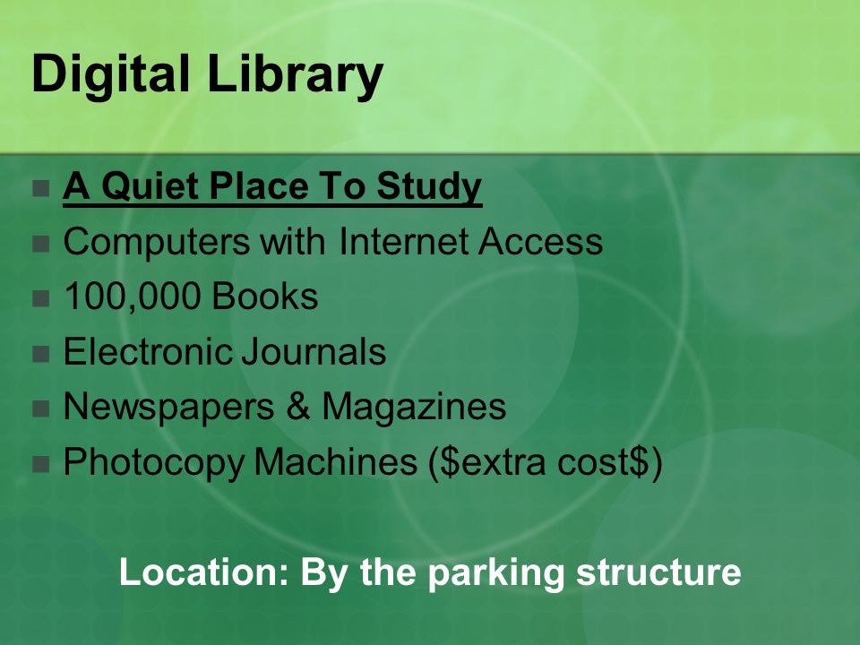 Digital Library A Quiet Place To Study Computers with Internet Access 100,000 Books Electronic Journals Newspapers & Magazines Photocopy Machines ($extra cost$) Location: By the parking structure