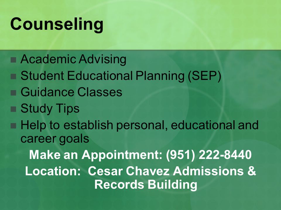 Counseling Academic Advising Student Educational Planning (SEP) Guidance Classes Study Tips Help to establish personal, educational and career goals Make an Appointment: (951) Location: Cesar Chavez Admissions & Records Building