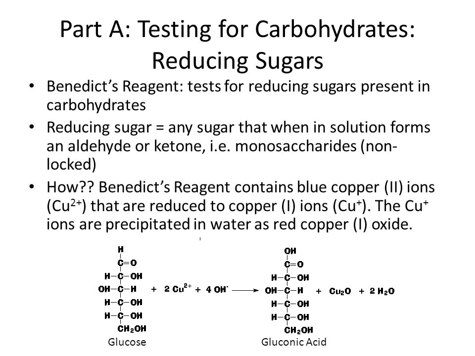 Part A: Testing for Carbohydrates: Reducing Sugars Benedict’s Reagent: tests for reducing sugars present in carbohydrates Reducing sugar = any sugar that when in solution forms an aldehyde or ketone, i.e.
