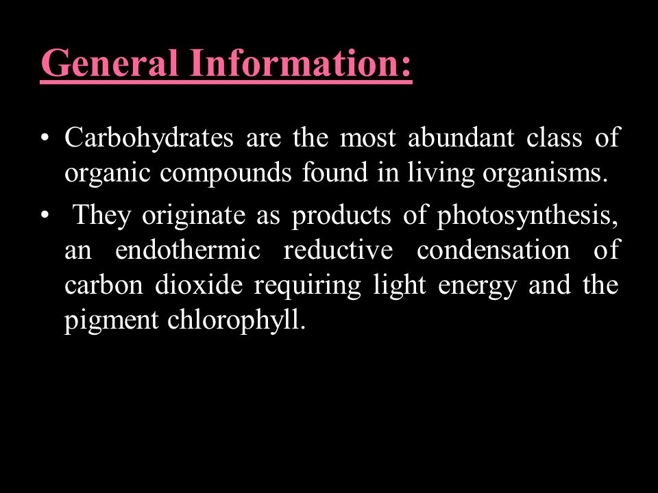 General Information: Carbohydrates are the most abundant class of organic compounds found in living organisms.