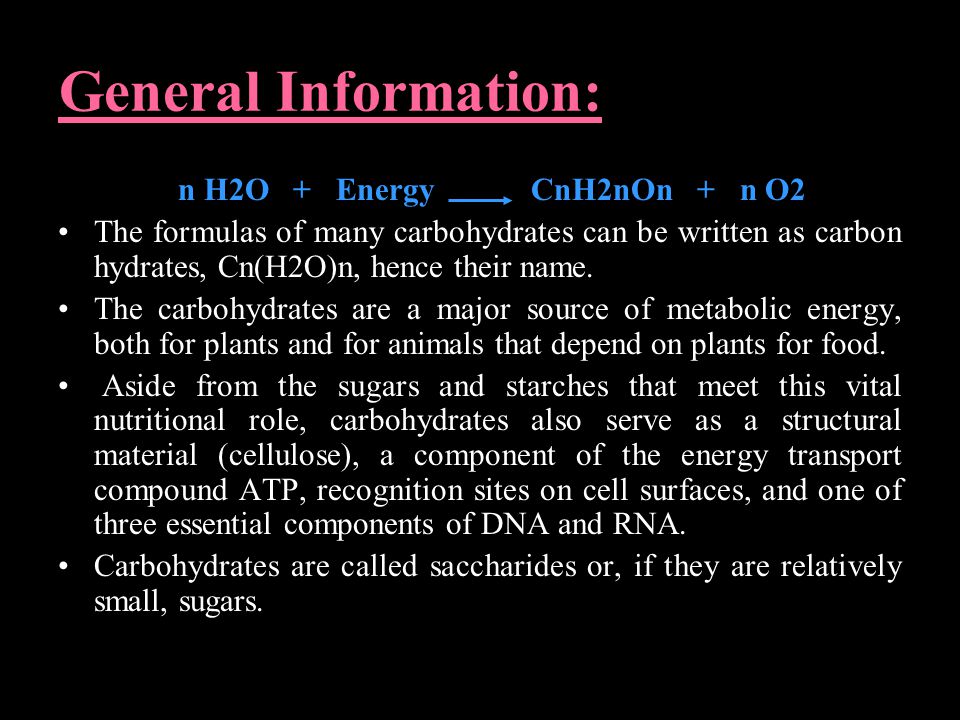 General Information: n H2O + Energy CnH2nOn + n O2 The formulas of many carbohydrates can be written as carbon hydrates, Cn(H2O)n, hence their name.
