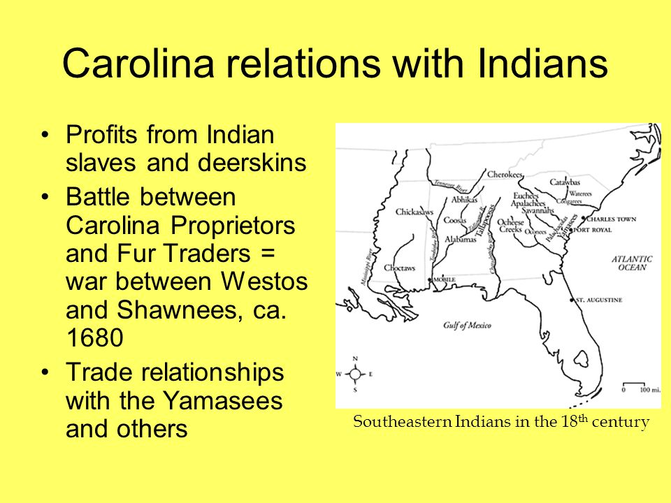 Carolina relations with Indians Profits from Indian slaves and deerskins Battle between Carolina Proprietors and Fur Traders = war between Westos and Shawnees, ca.