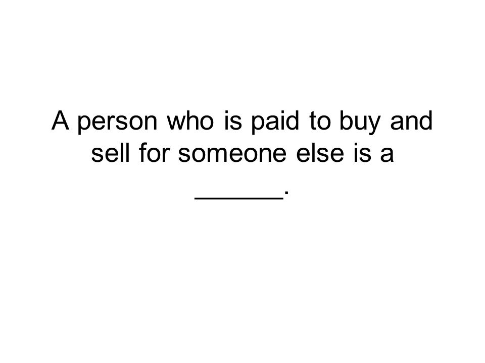 A person who is paid to buy and sell for someone else is a ______.