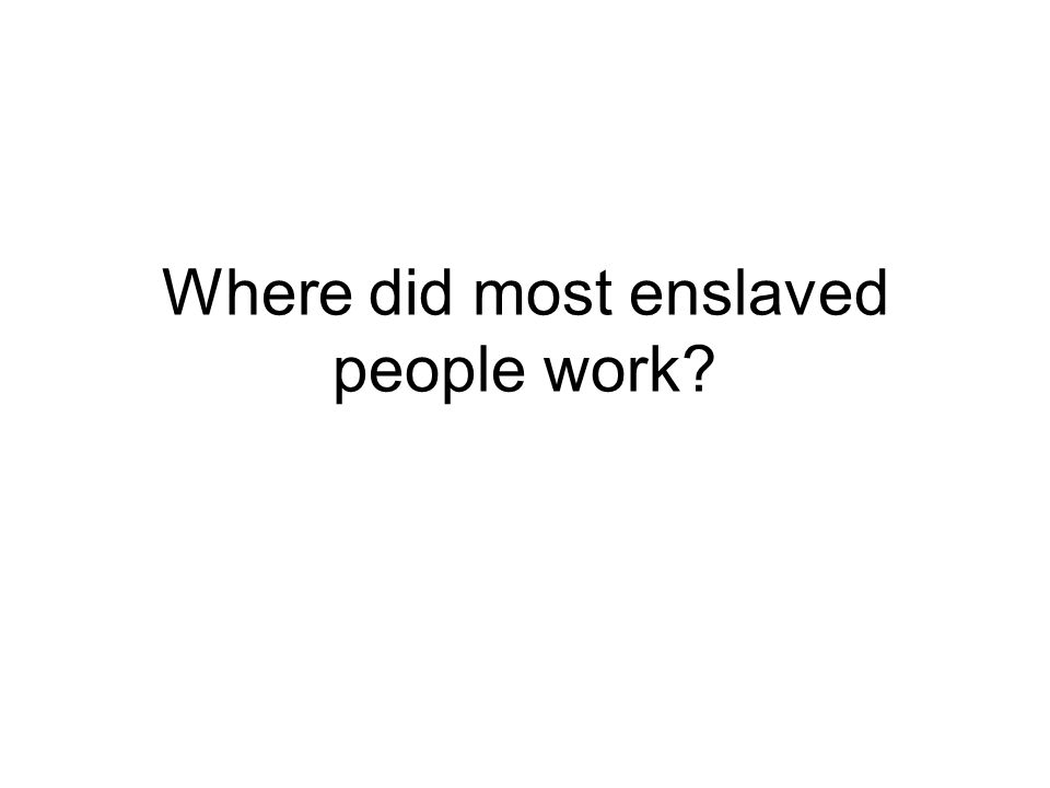 Where did most enslaved people work