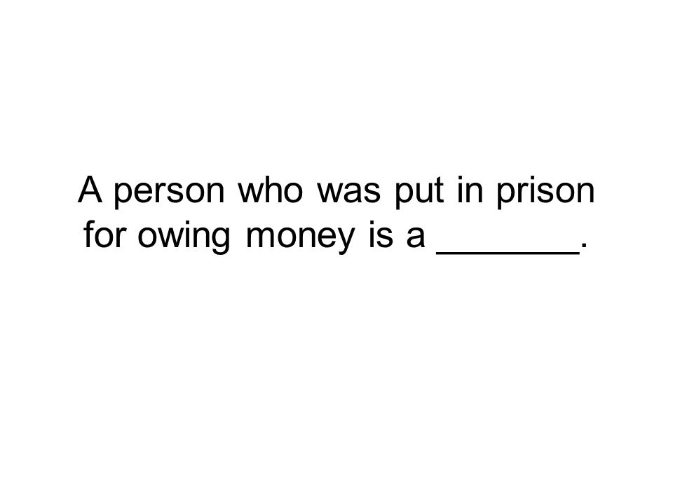 A person who was put in prison for owing money is a _______.