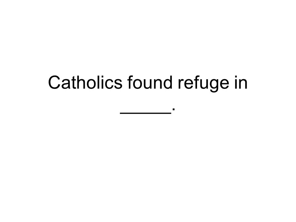 Catholics found refuge in _____.