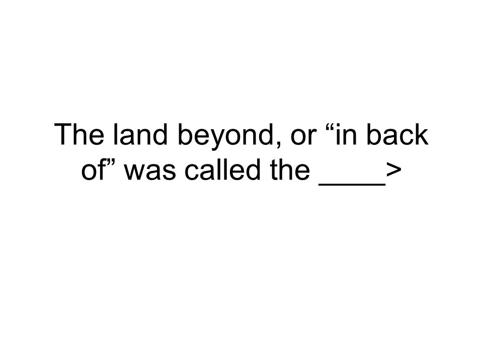 The land beyond, or in back of was called the ____>