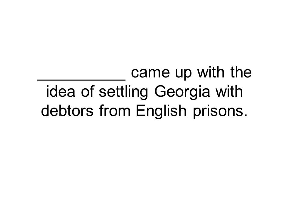__________ came up with the idea of settling Georgia with debtors from English prisons.