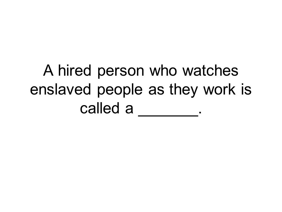 A hired person who watches enslaved people as they work is called a _______.