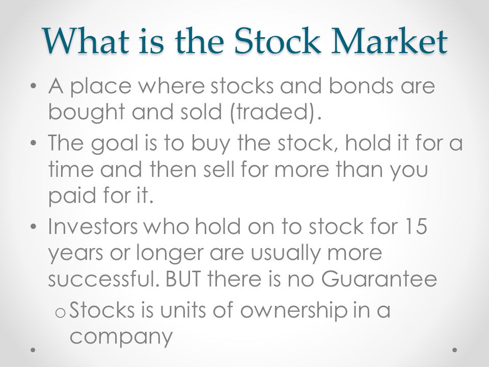 What is the Stock Market A place where stocks and bonds are bought and sold (traded).