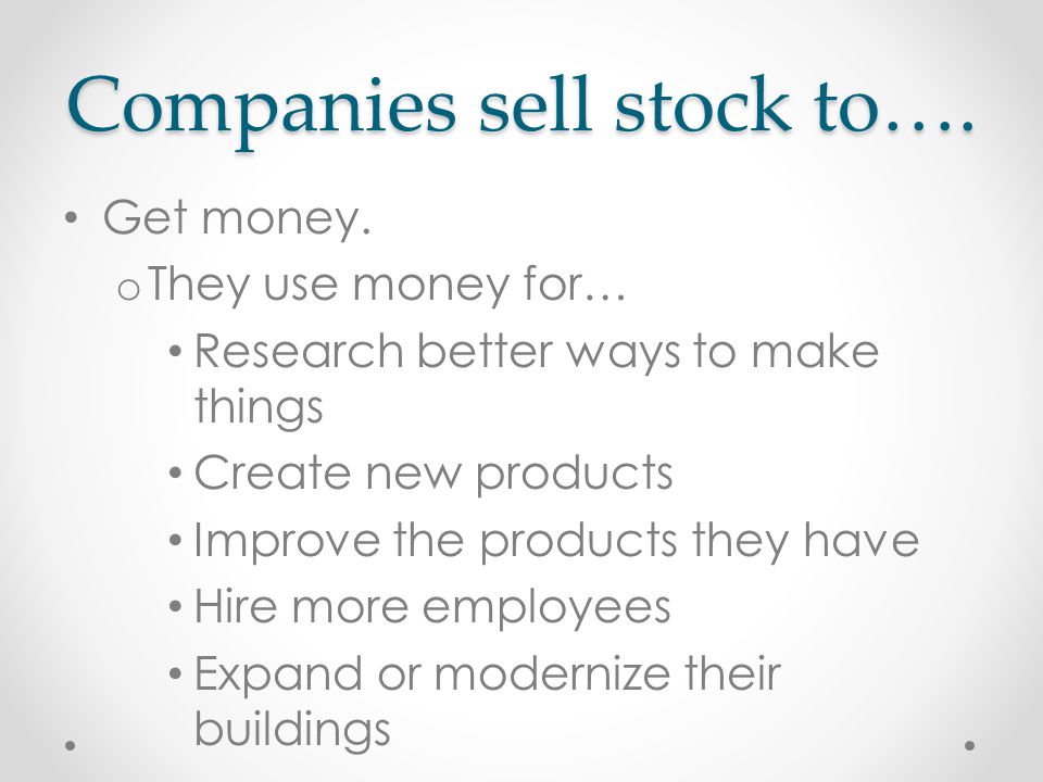 Companies sell stock to…. Get money.
