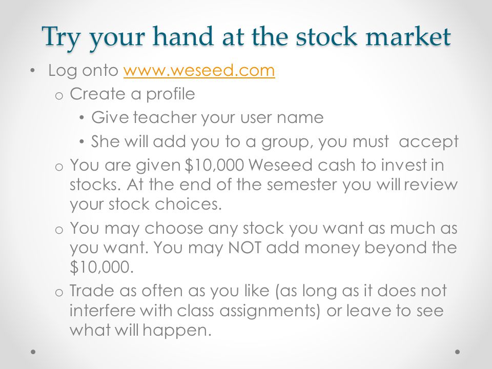 Try your hand at the stock market Log onto   o Create a profile Give teacher your user name She will add you to a group, you must accept o You are given $10,000 Weseed cash to invest in stocks.