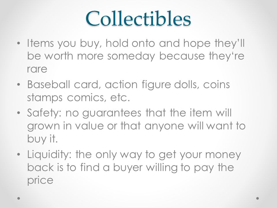 Collectibles Items you buy, hold onto and hope they’ll be worth more someday because they‘re rare Baseball card, action figure dolls, coins stamps comics, etc.