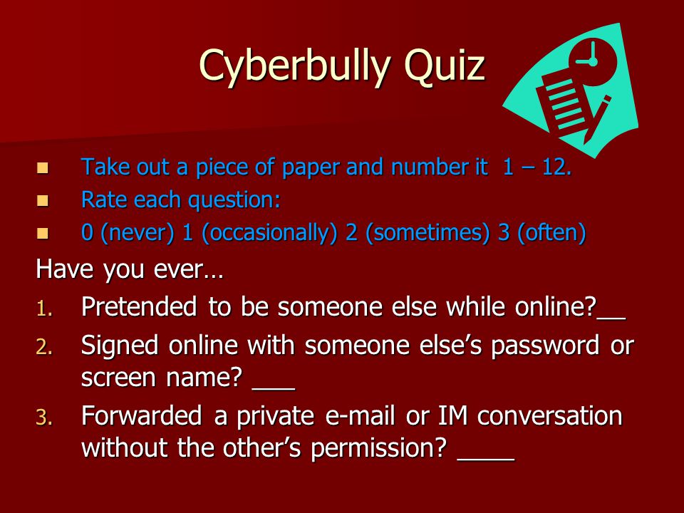 Cyberbully Quiz Take out a piece of paper and number it 1 – 12.