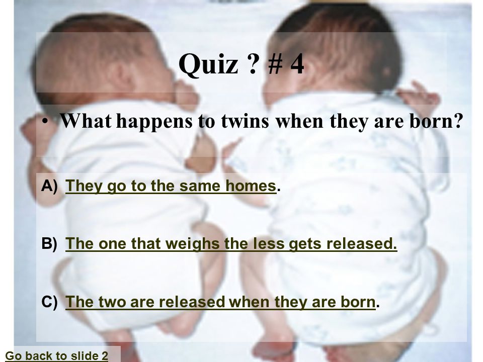 Quiz . # 4 What happens to twins when they are born.