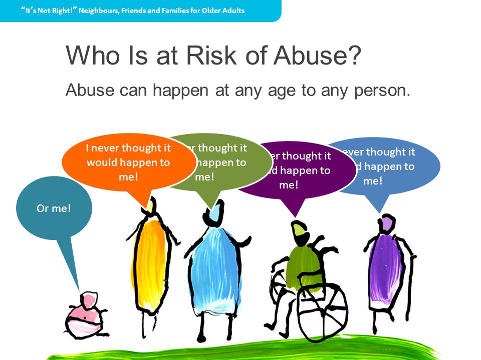 Who Is at Risk of Abuse. Abuse can happen at any age to any person.