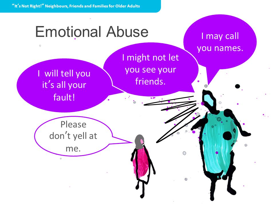 Emotional Abuse I may call you names. I might not let you see your friends.