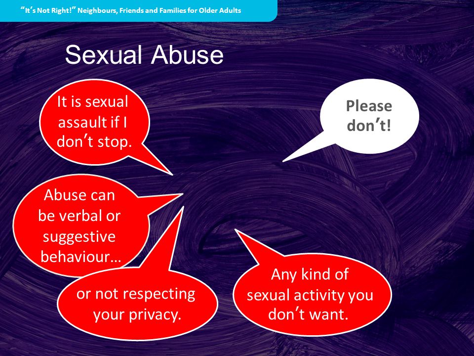 Sexual Abuse Any kind of sexual activity you don’t want.
