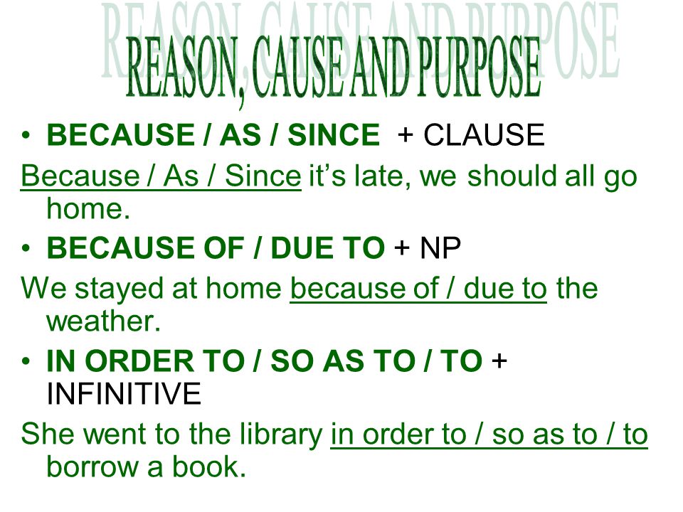 BECAUSE / AS / SINCE + CLAUSE Because / As / Since it’s late, we should all go home.
