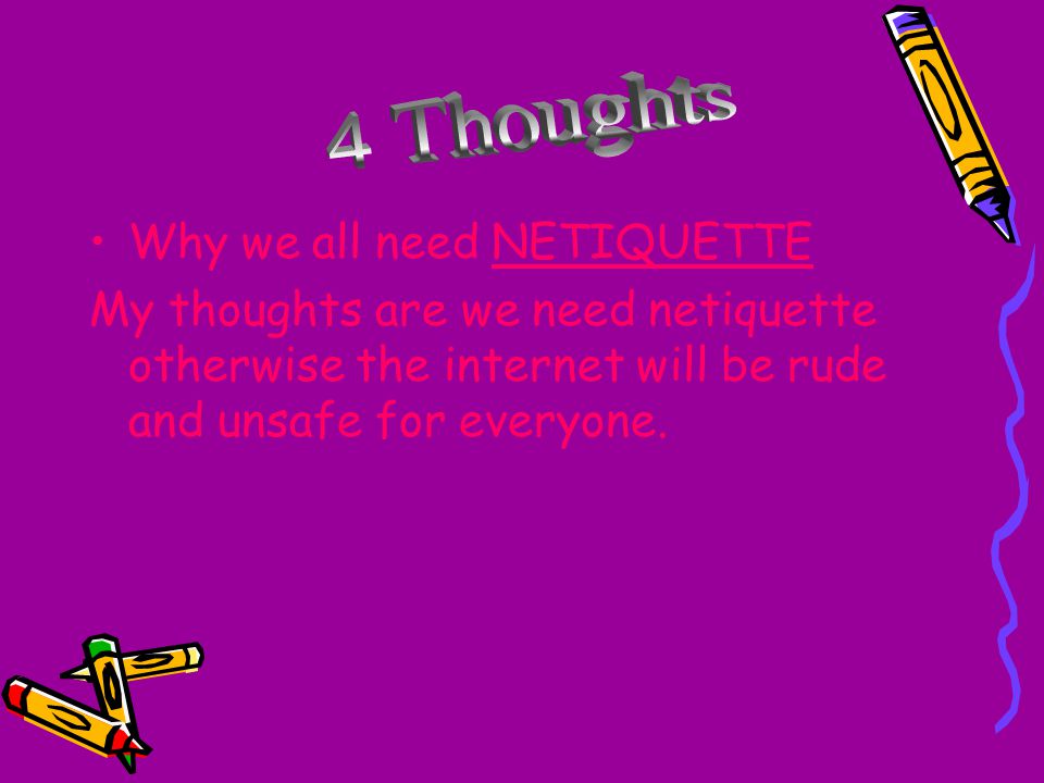 Why we all need NETIQUETTE My thoughts are we need netiquette otherwise the internet will be rude and unsafe for everyone.