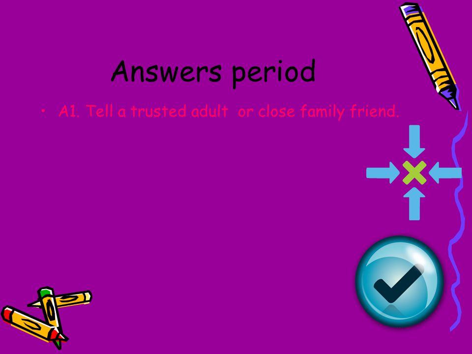 Answers period A1. Tell a trusted adult or close family friend.