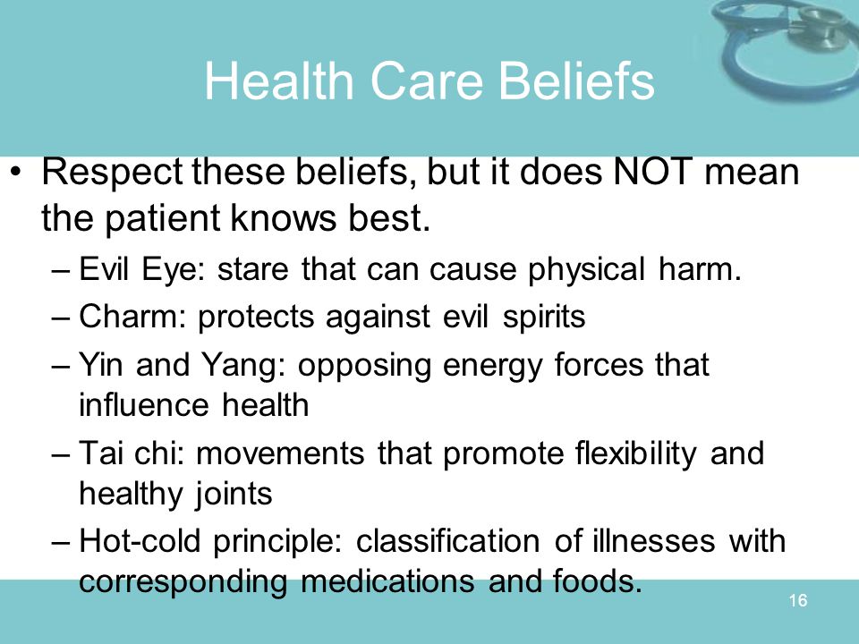 16 Health Care Beliefs Respect these beliefs, but it does NOT mean the patient knows best.