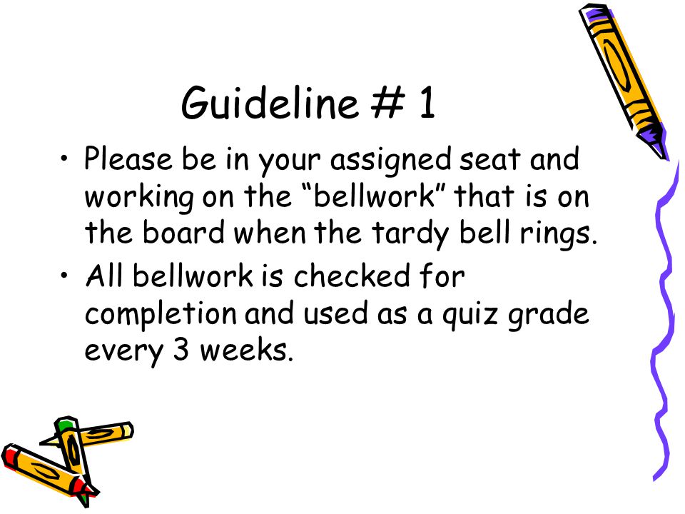 Guideline # 1 Please be in your assigned seat and working on the bellwork that is on the board when the tardy bell rings.