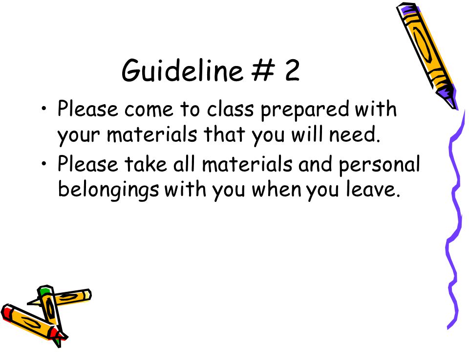 Guideline # 2 Please come to class prepared with your materials that you will need.