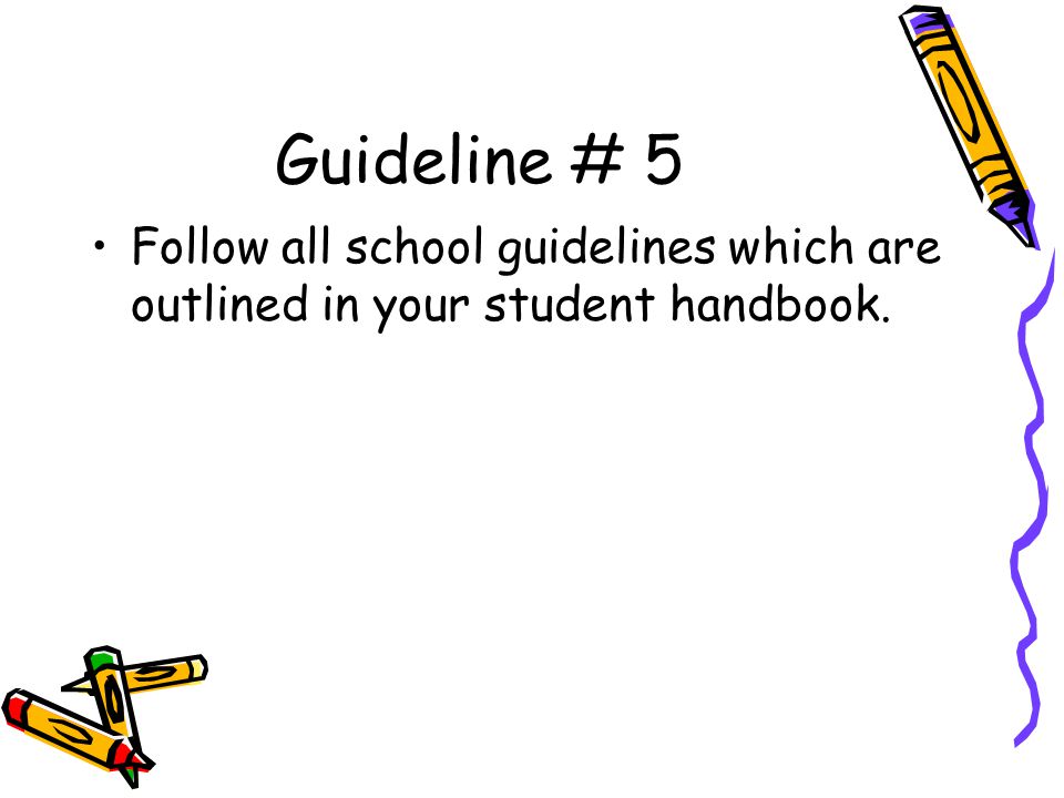 Guideline # 5 Follow all school guidelines which are outlined in your student handbook.