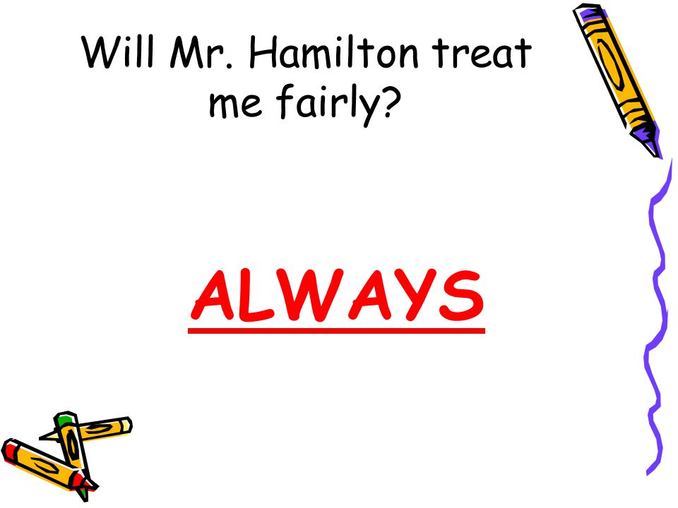 Will Mr. Hamilton treat me fairly ALWAYS