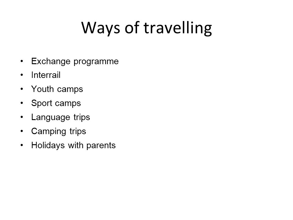 Ways of travelling Exchange programme Interrail Youth camps Sport camps Language trips Camping trips Holidays with parents