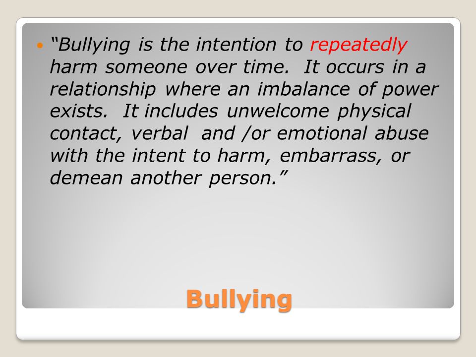 Bullying Bullying is the intention to repeatedly harm someone over time.