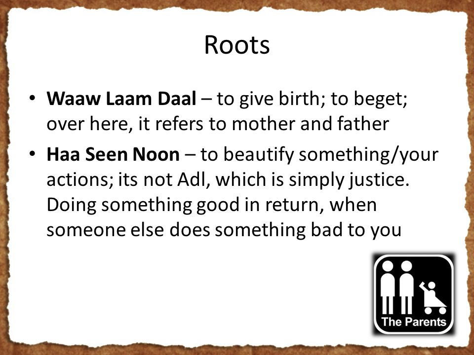 Roots Waaw Laam Daal – to give birth; to beget; over here, it refers to mother and father Haa Seen Noon – to beautify something/your actions; its not Adl, which is simply justice.