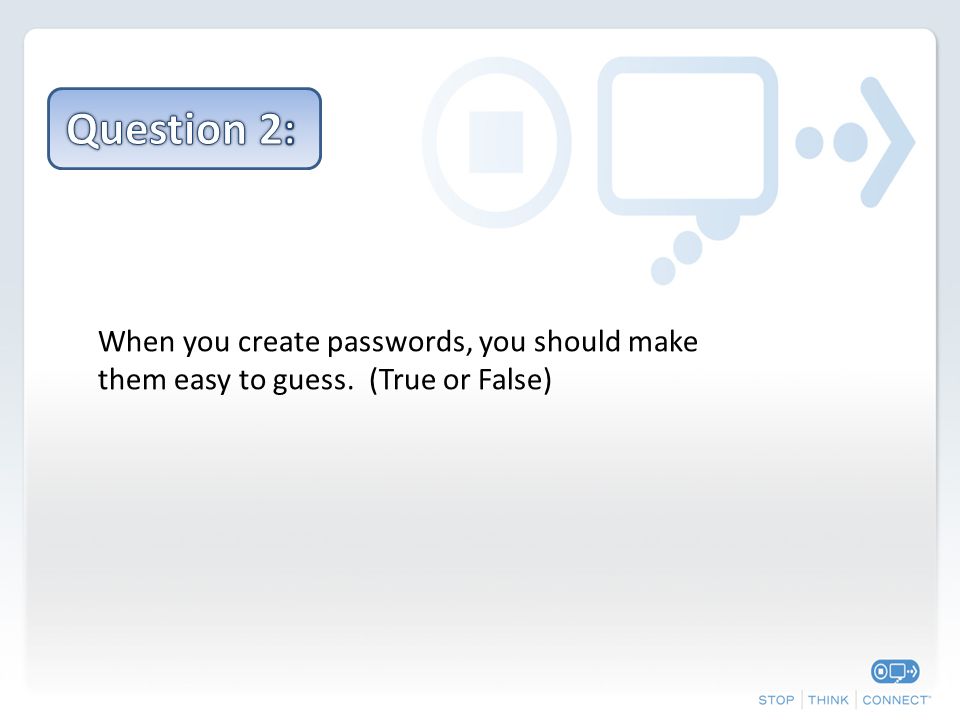 When you create passwords, you should make them easy to guess. (True or False)