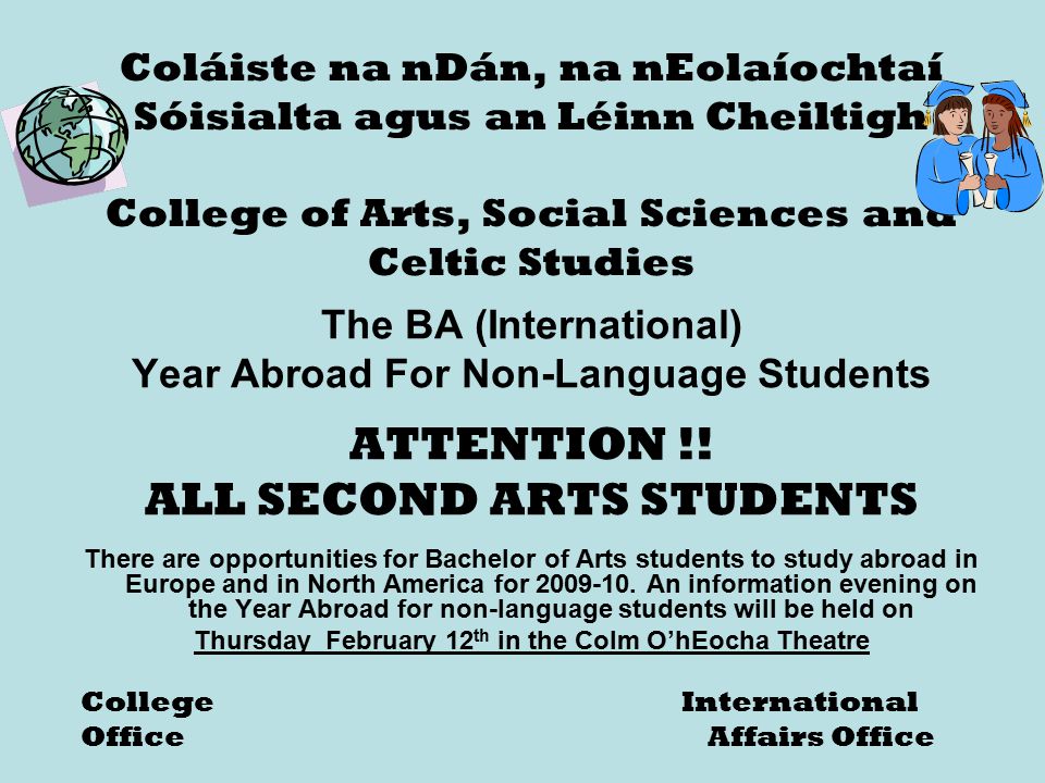 Coláiste na nDán, na nEolaíochtaí Sóisialta agus an Léinn Cheiltigh College of Arts, Social Sciences and Celtic Studies The BA (International) Year Abroad For Non-Language Students ATTENTION !.