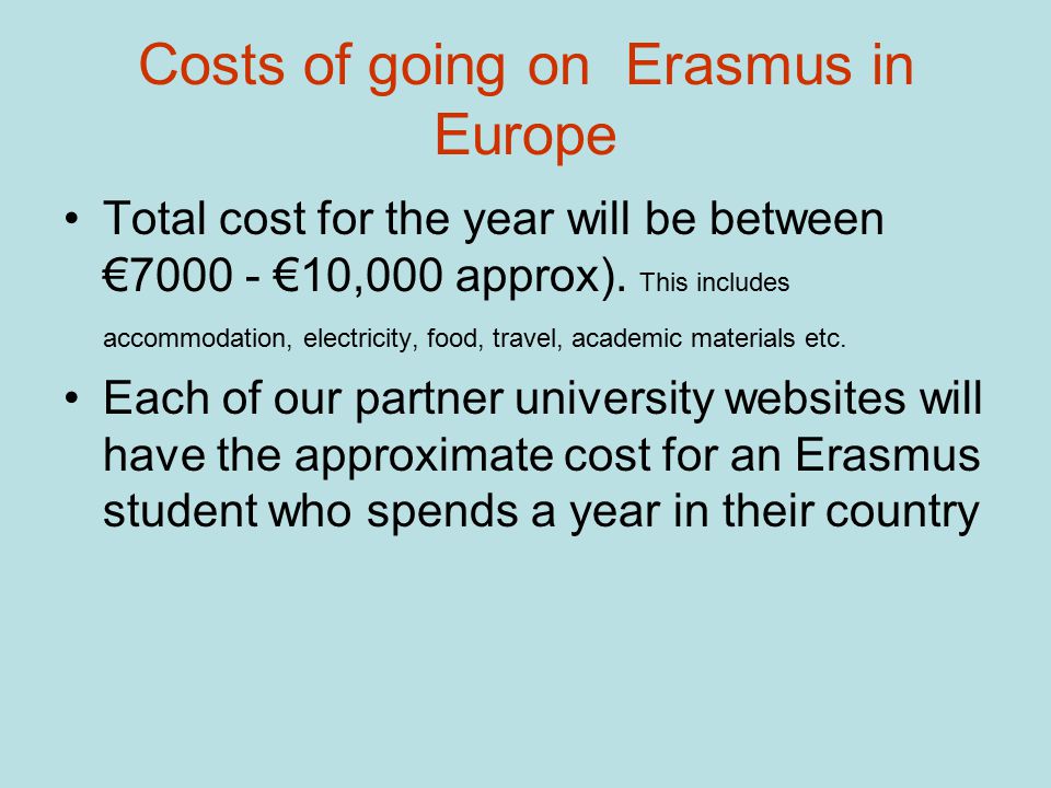 Costs of going on Erasmus in Europe Total cost for the year will be between € €10,000 approx).