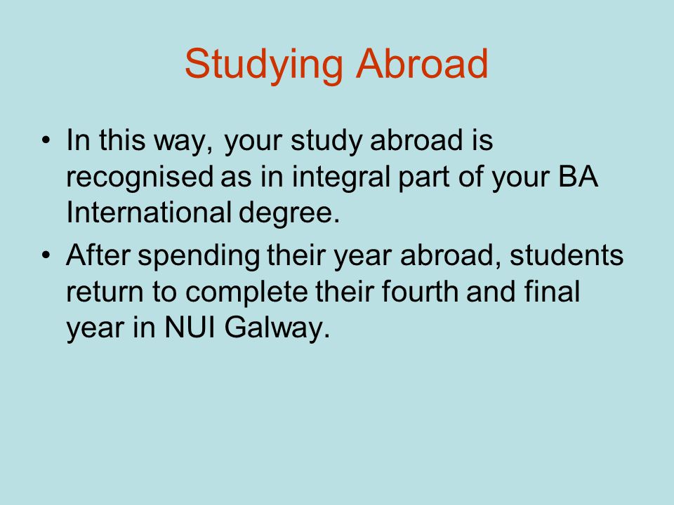 Studying Abroad In this way, your study abroad is recognised as in integral part of your BA International degree.