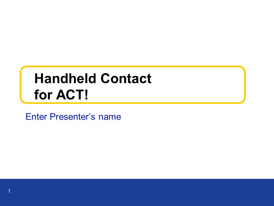 1 Handheld Contact for ACT! Enter Presenter’s name