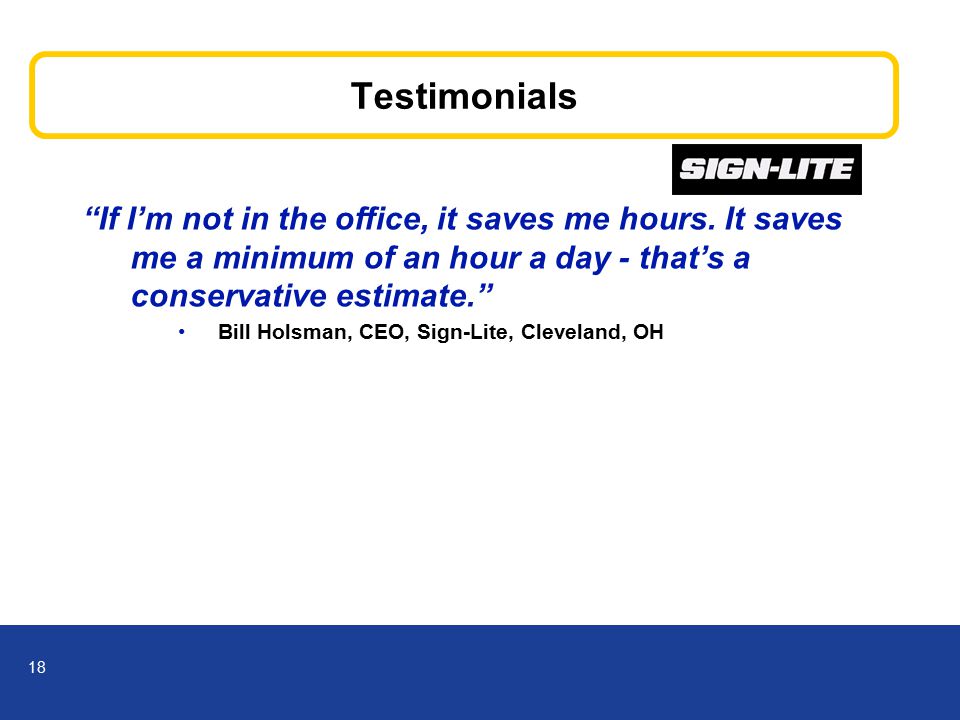 18 Testimonials If I’m not in the office, it saves me hours.