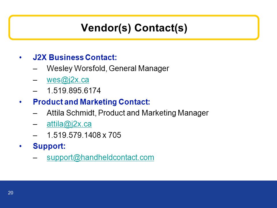 20 Vendor(s) Contact(s) J2X Business Contact: –Wesley Worsfold, General Manager – Product and Marketing Contact: –Attila Schmidt, Product and Marketing Manager – x 705 Support:
