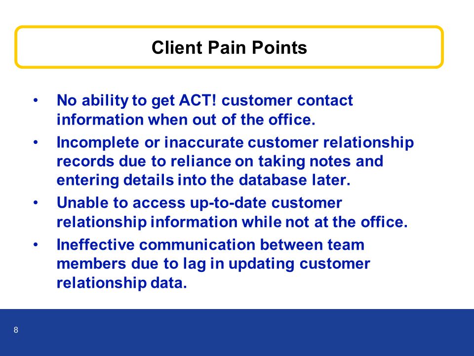 8 Client Pain Points No ability to get ACT. customer contact information when out of the office.