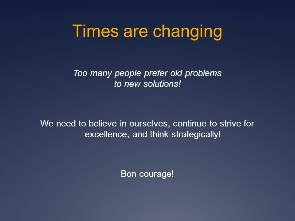 Times are changing Too many people prefer old problems to new solutions.
