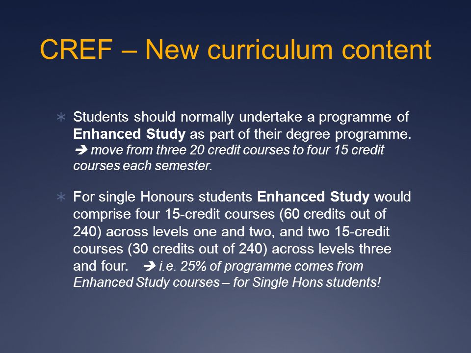CREF – New curriculum content  Students should normally undertake a programme of Enhanced Study as part of their degree programme.