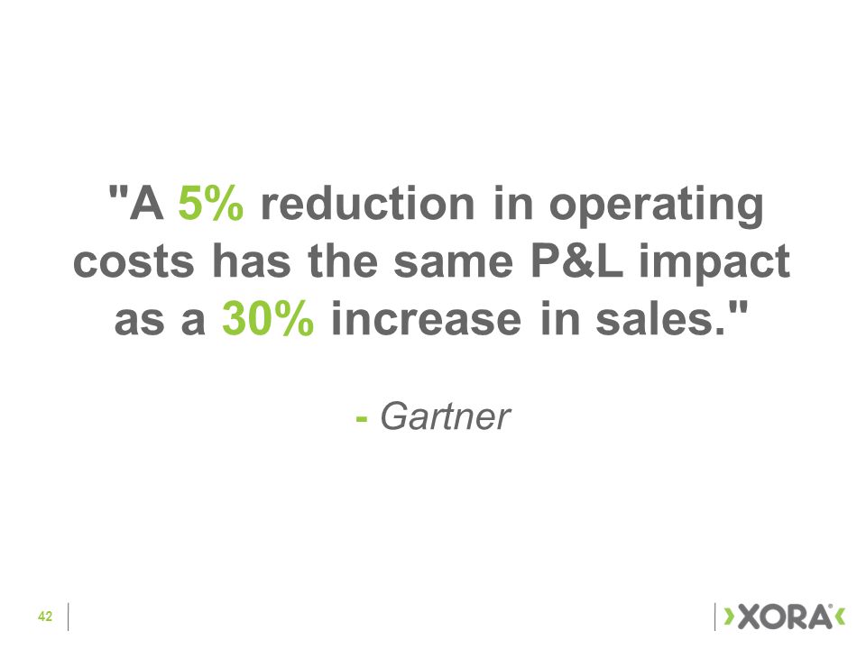42 A 5% reduction in operating costs has the same P&L impact as a 30% increase in sales. - Gartner