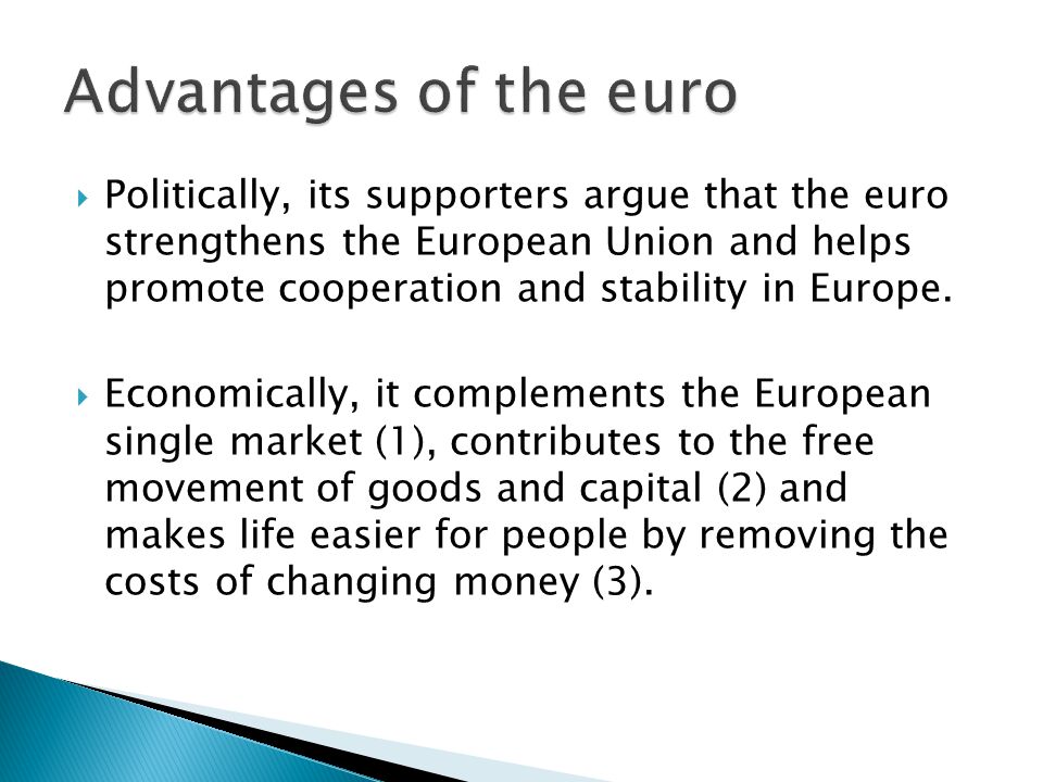  Politically, its supporters argue that the euro strengthens the European Union and helps promote cooperation and stability in Europe.