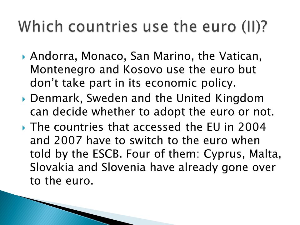  Andorra, Monaco, San Marino, the Vatican, Montenegro and Kosovo use the euro but don’t take part in its economic policy.