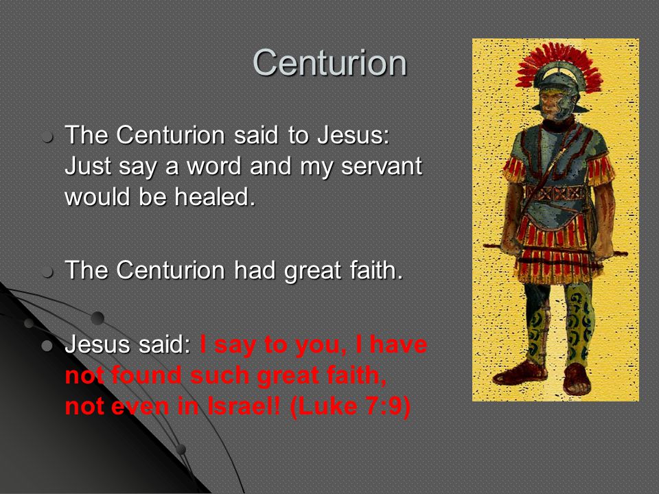 The Centurion said to Jesus: Just say a word and my servant would be healed.