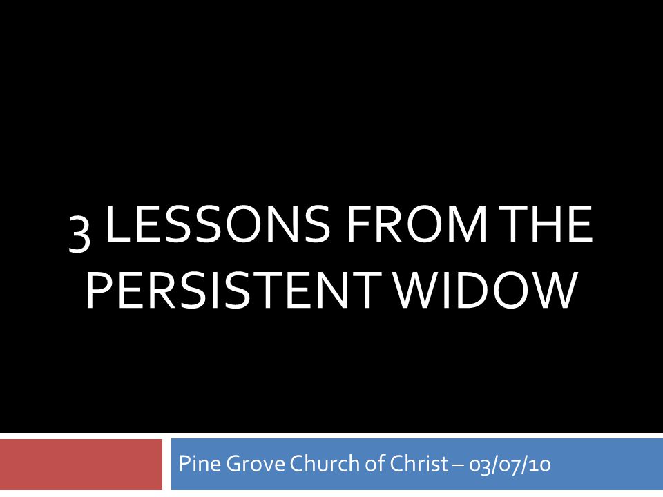 3 LESSONS FROM THE PERSISTENT WIDOW Pine Grove Church of Christ – 03/07/10