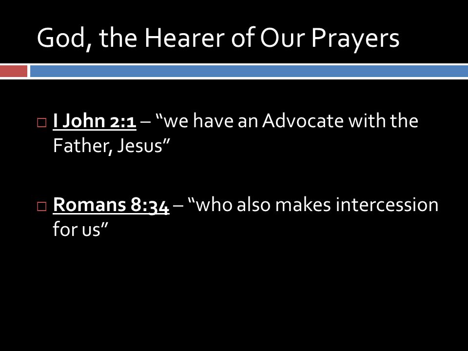 God, the Hearer of Our Prayers  I John 2:1 – we have an Advocate with the Father, Jesus  Romans 8:34 – who also makes intercession for us