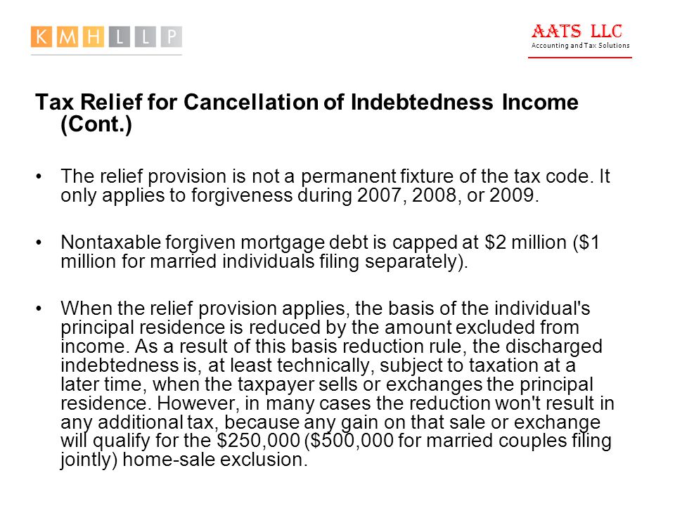AATS LLC Accounting and Tax Solutions Tax Relief for Cancellation of Indebtedness Income (Cont.) The relief provision is not a permanent fixture of the tax code.